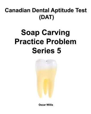 Canadian Dental Aptitude Test (DAT) Soap Carving Practice Problem Series 5 by Willis, Oscar