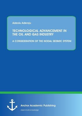 Technological Advancement in the Oil and Gas Industry: A Consideration of the Nodal Seismic System by Aderoju, Adeolu