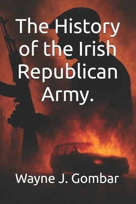The History of the Irish Republican Army by Gombar, Wayne J.