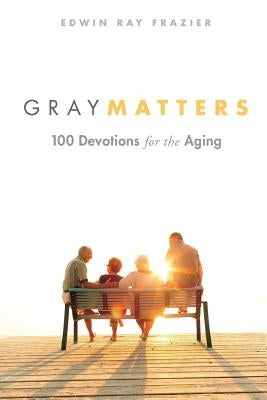 Gray Matters: 100 Devotions for the Aging by Frazier, Edwin Ray