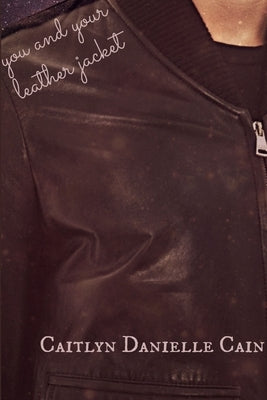 You and Your Leather Jacket by Cain, Caitlyn Danielle