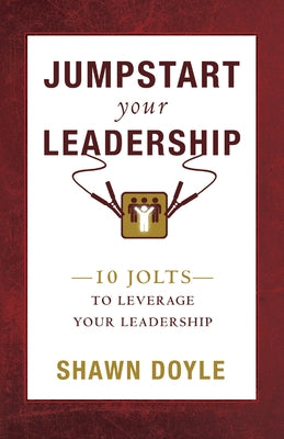 Jumpstart Your Leadership: 10 Jolts to Leverage Your Leadership by Doyle, Shawn