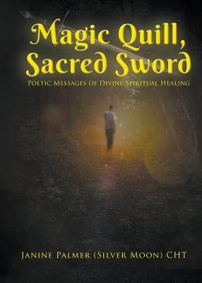 Magic Quill, Sacred Sword: Poetic Messages of Divine Spiritual Healing by Palmer, Janine