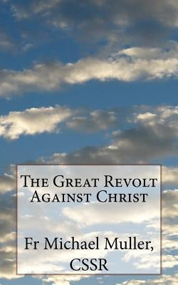 The Great Revolt Against Christ by Muller Cssr, Michael