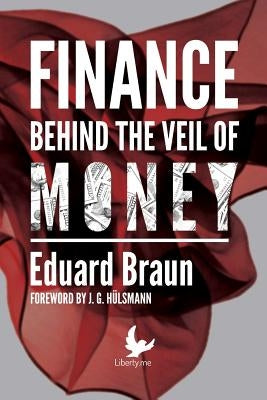 Finance Behind the Veil of Money by Braun, Eduard