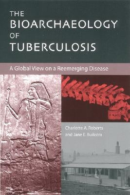 The Bioarchaeology of Tuberculosis: A Global View on a Reemerging Disease by Roberts, Charlotte