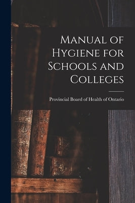 Manual of Hygiene for Schools and Colleges [microform] by Provincial Board of Health of Ontario