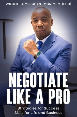 Negotiate Like a Pro: Strategies for Success; Skills for Life and Business by Merchant Mba, Wilbert D.