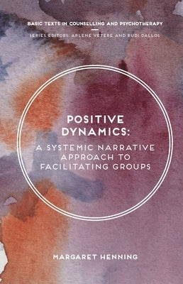 Positive Dynamics: A Systemic Narrative Approach to Facilitating Groups by Henning, Margaret