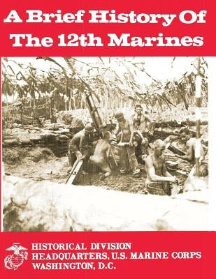 A Brief History of the 12th Marines by Smith, Charles R.