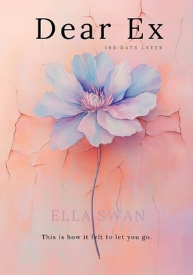 Dear Ex - 100 Days Later: this is how it felt to let you go by Swan, Ella