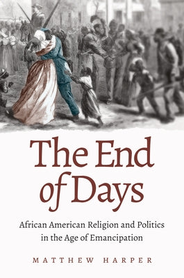 The End of Days: African American Religion and Politics in the Age of Emancipation by Harper, Matthew