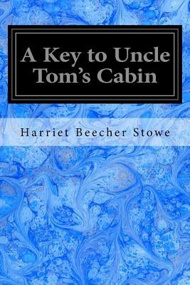 A Key to Uncle Tom's Cabin: Presenting the Original Facts and Documents Upon Which the Story is Founded Together with Corroborative Statements Ver by Stowe, Harriet Beecher
