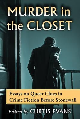 Murder in the Closet: Essays on Queer Clues in Crime Fiction Before Stonewall by Evans, Curtis