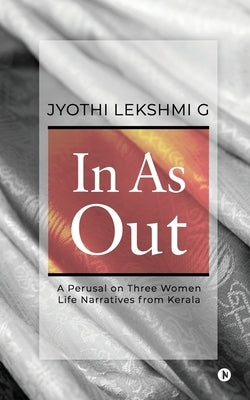 In as Out: A Perusal on Three Women Life Narratives from Kerala by Jyothi Lekshmi G.