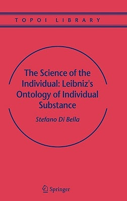The Science of the Individual: Leibniz's Ontology of Individual Substance by Bella, Stefano