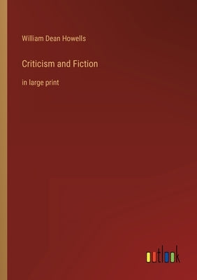 Criticism and Fiction: in large print by Howells, William Dean