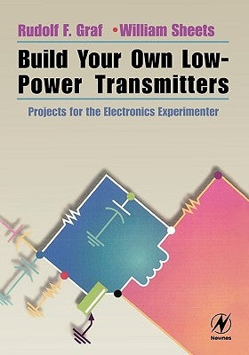 Build Your Own Low-Power Transmitters: Projects for the Electronics Experimenter by Graf, Rudolf