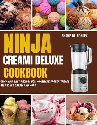 Ninja Creami Deluxe Cookbook: Quick and Easy Recipes for Homemade Frozen Treats Gelato, Ice Cream and More by Conley, Shane M.