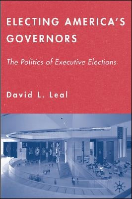 Electing America's Governors: The Politics of Executive Elections by Leal, D.