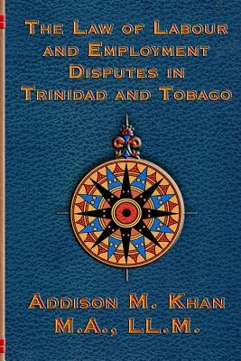 The Law of Labour and Employment Disputes in Trinidad and Tobago by Khan, Addison