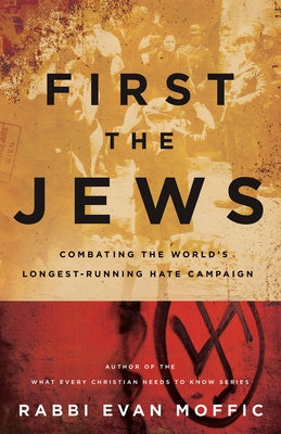 First the Jews: Combating the Worlds Longest-Running Hate Campaign by Moffic, Evan