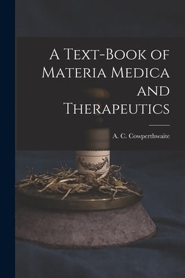 A Text-book of Materia Medica and Therapeutics by Cowperthwaite, A. C. (Allen Corson)