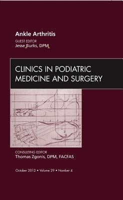 Ankle Arthritis, an Issue of Clinics in Podiatric Medicine and Surgery: Volume 29-4 by Burks, Jesse