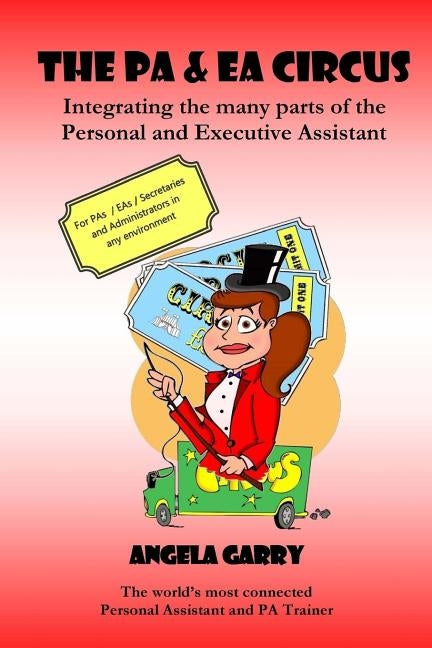 The PA & EA Circus: Integrating the many parts of the Personal and Executive Assistant by Garry, Angela Mary