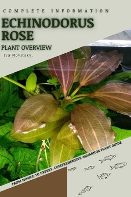 Echinodorus Rose: From Novice to Expert. Comprehensive Aquarium Plants Guide by Novitsky, Iva