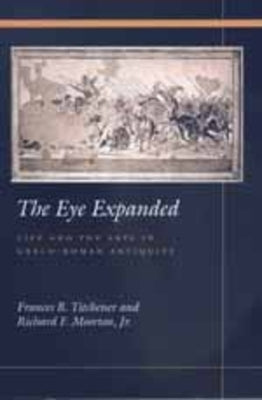 The Eye Expanded: Life and the Arts in Greco-Roman Antiquity by Titchener, Frances B.