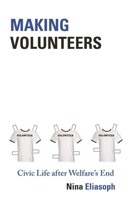 Making Volunteers: Civic Life After Welfare's End by Eliasoph, Nina