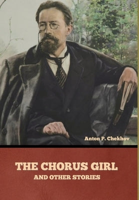 The Chorus Girl and Other Stories by Pavlovich, Anton Chekhov
