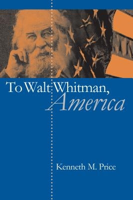 To Walt Whitman, America by Price, Kenneth M.