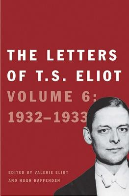 The Letters of T. S. Eliot: Volume 6: 1932-1933 Volume 6 by Eliot, T. S.