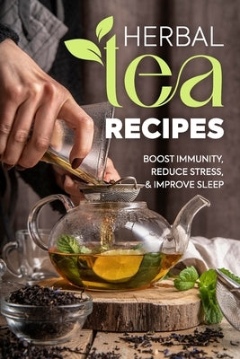 Herbal Tea Recipes: Boost Immunity, Reduce Stress, and Improve Sleep by Miah, Courtney