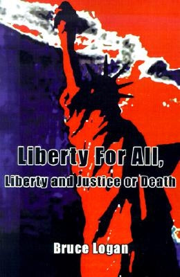Liberty for All: Liberty and Justice or Death by Logan, Bruce