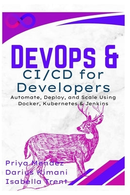 DevOps & CI/CD for Developers: Automate, Deploy, and Scale Using Docker, Kubernetes & Jenkins by Mendez, Priya