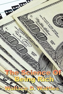 The Science of Being Rich by Wattles, Wallace D.