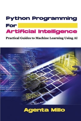 Python Programming For Artificial Intelligence: Practical Guides to Machine Learning Using AI by Millo, Agenta