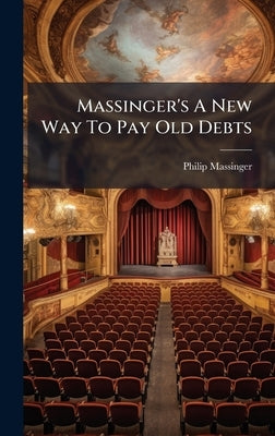 Massinger's A New Way To Pay Old Debts by Massinger, Philip