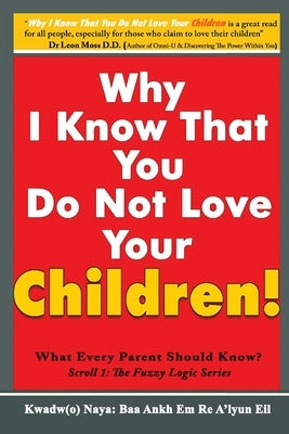 Why I Know That You Do Not Love Your Children!: What Every Parent Should Know? by Kwadw(o) Naya, Baa Ankh Em Re A'Lyun