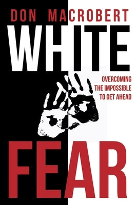 White Fear: Overcoming the Impossible to Get Ahead by MacRobert, Don