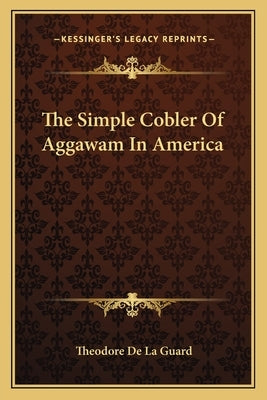 The Simple Cobler of Aggawam in America the Simple Cobler of Aggawam in America by De La Guard, Theodore