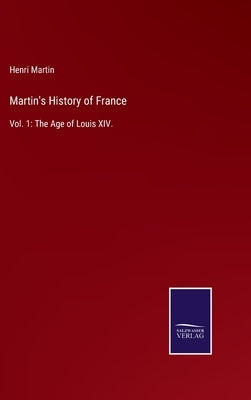Martin's History of France: Vol. 1: The Age of Louis XIV. by Martin, Henri
