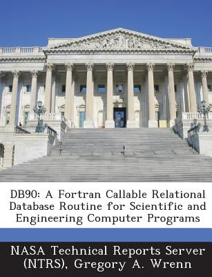 Db90: A FORTRAN Callable Relational Database Routine for Scientific and Engineering Computer Programs by Wrenn, Gregory a.