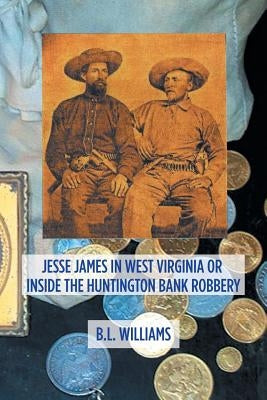 Jesse James in West Virginia or Inside the Huntington Bank Robbery by Williams, B. L.
