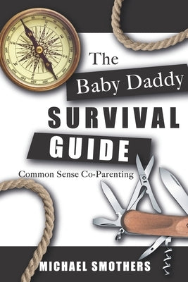 The Baby Daddy Survival Guide: Common Sense Co-parenting by Smothers, Michael