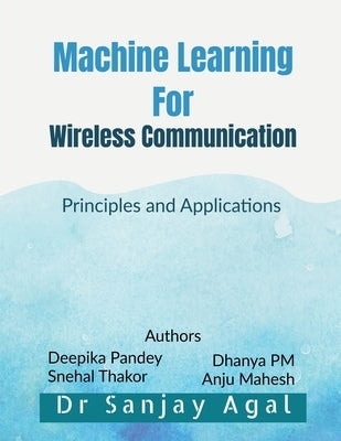 Machine Learning for Wireless Communication: Principles and Applications by Dr Sanjay Agal