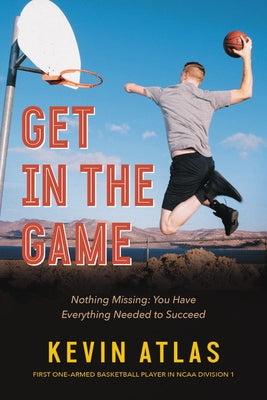 Get in the Game: Nothing Missing: You Have Everything Needed to Succeed by Atlas, Kevin
